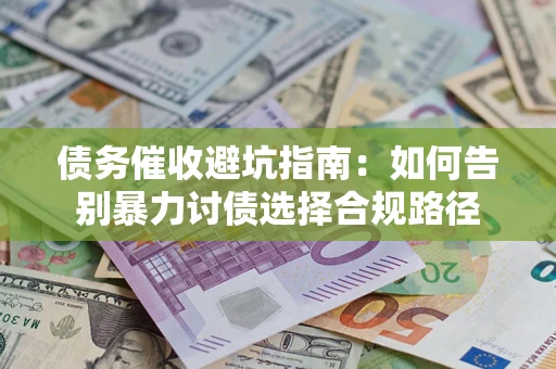 北京债务催收避坑指南：如何告别暴力讨债选择合规路径