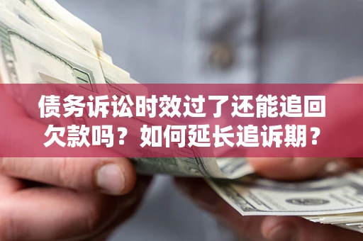 北京债务诉讼时效过了还能追回欠款吗？如何延长追诉期？