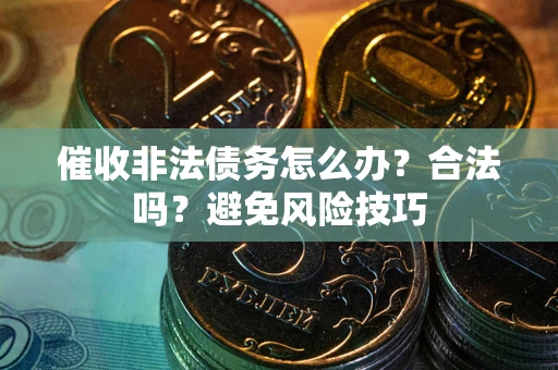 北京催收非法债务怎么办？合法吗？避免风险技巧