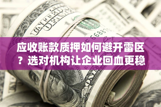北京应收账款质押如何避开雷区？选对机构让企业回血更稳