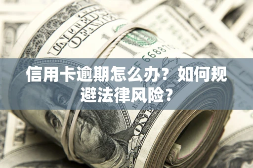 北京信用卡逾期怎么办？如何规避法律风险？