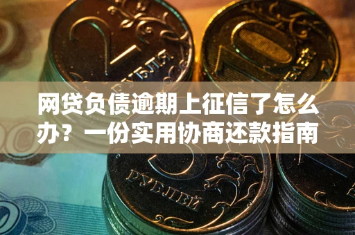 北京网贷负债逾期上征信了怎么办？一份实用协商还款指南请收好