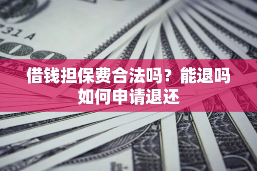 北京借钱担保费合法吗？能退吗如何申请退还