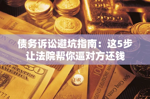 北京债务诉讼避坑指南：这5步让法院帮你逼对方还钱