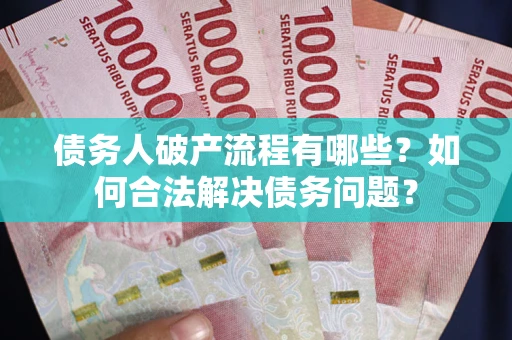 北京债务人破产流程有哪些？如何合法解决债务问题？