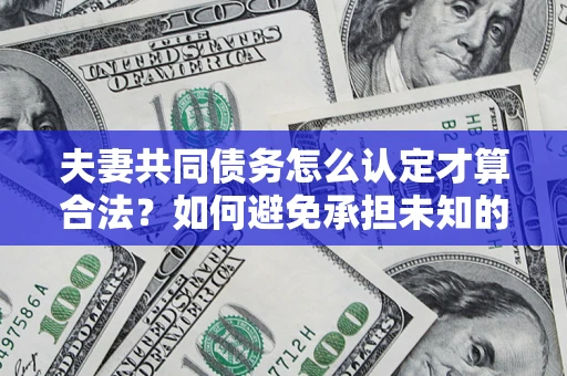 北京夫妻共同债务怎么认定才算合法？如何避免承担未知的债务风险？