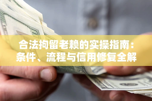 北京合法拘留老赖的实操指南:条件、流程与信用修复全解析 北京合法拘留老赖的实操指南:条件、流程与信用修复全解析