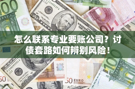 北京怎么联系专业要账公司？讨债套路如何辨别风险！
