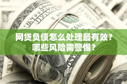 北京网贷负债怎么处理最有效？哪些风险需警惕？