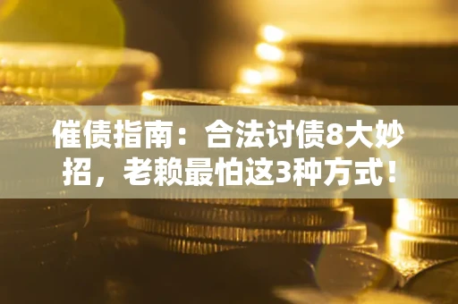 北京催债指南：合法讨债8大妙招，老赖最怕这3种方式！