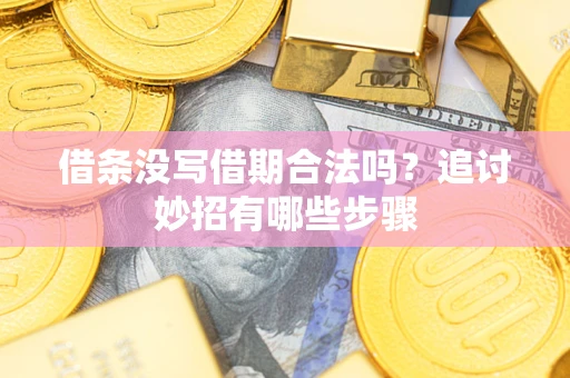 北京借条没写借期合法吗？追讨妙招有哪些步骤