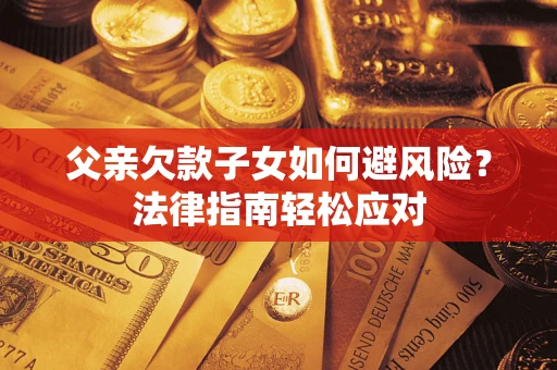 北京父亲欠款子女如何避风险？法律指南轻松应对