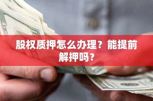 北京股权质押怎么办理？能提前解押吗？