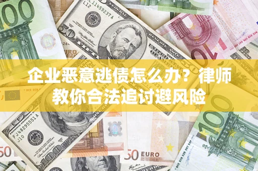 北京企业恶意逃债怎么办？律师教你合法追讨避风险