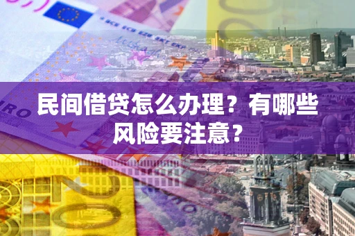北京民间借贷怎么办理？有哪些风险要注意？