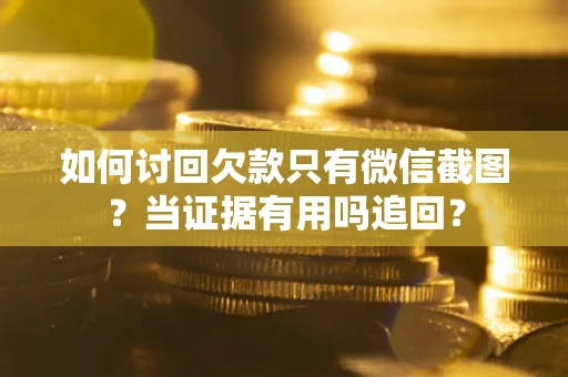 北京如何讨回欠款只有微信截图？当证据有用吗追回？