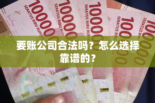 北京要账公司合法吗？怎么选择靠谱的？