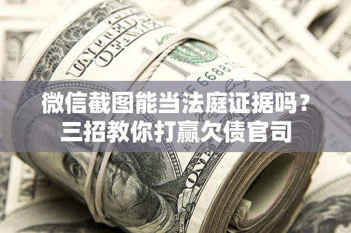 北京微信截图能当法庭证据吗？三招教你打赢欠债官司