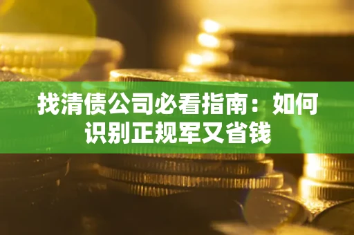 北京找清债公司必看指南：如何识别正规军又省钱