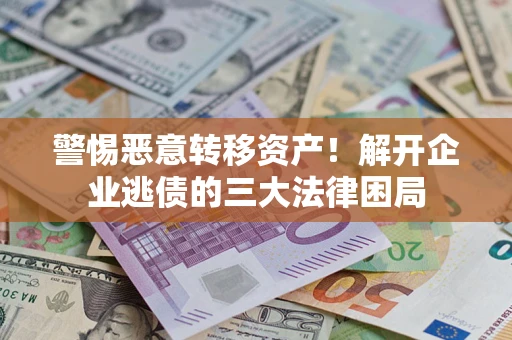 北京警惕恶意转移资产！解开企业逃债的三大法律困局