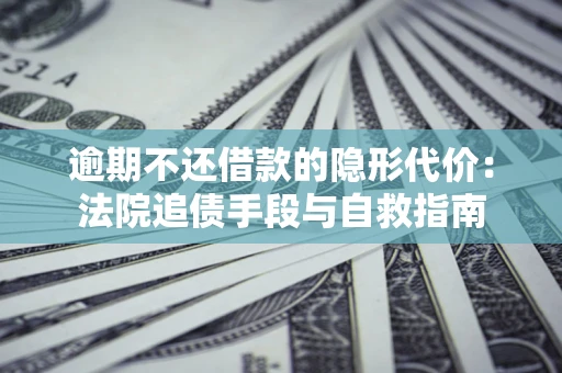 北京逾期不还借款的隐形代价：法院追债手段与自救指南