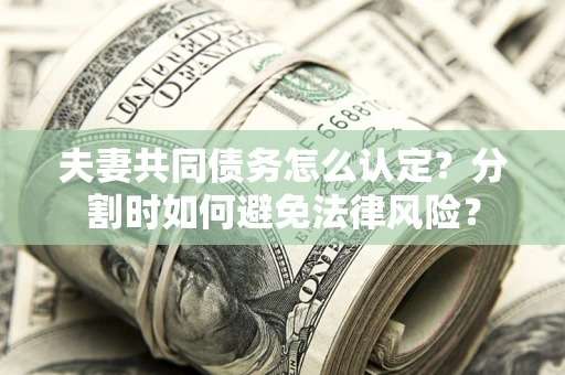 北京夫妻共同债务怎么认定？分割时如何避免法律风险？