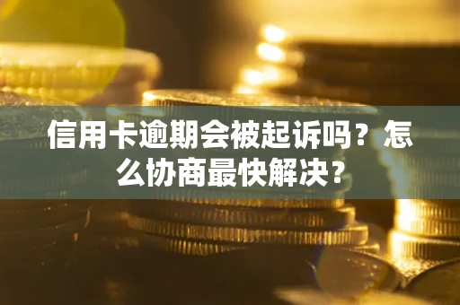 北京信用卡逾期会被起诉吗？怎么协商最快解决？