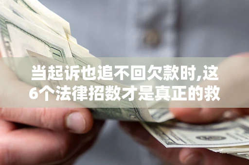 北京当起诉也追不回欠款时,这6个法律招数才是真正的救命稻草