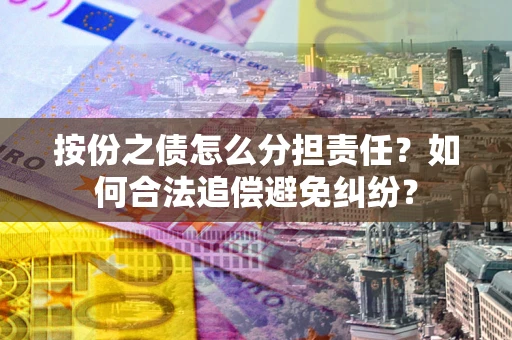 北京按份之债怎么分担责任？如何合法追偿避免纠纷？