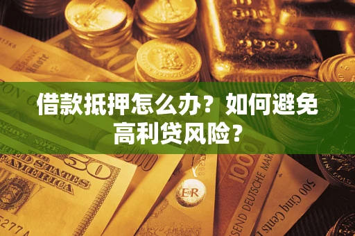 北京借款抵押怎么办？如何避免高利贷风险？