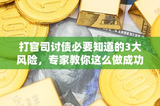 北京打官司讨债必要知道的3大风险，专家教你这么做成功率飙升