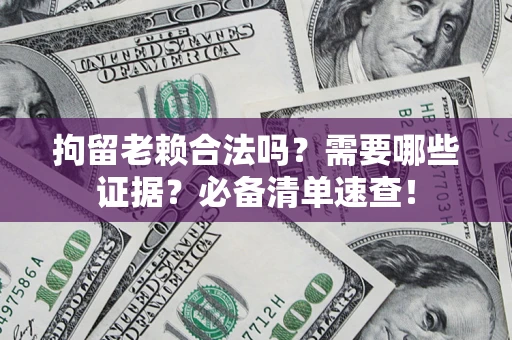 北京拘留老赖合法吗？需要哪些证据？必备清单速查！