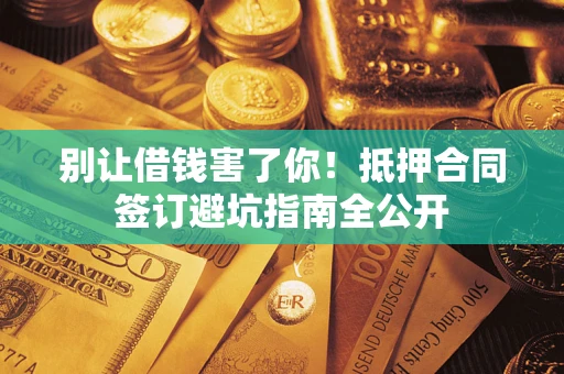 北京别让借钱害了你！抵押合同签订避坑指南全公开
