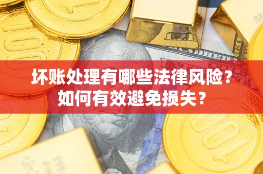 北京坏账处理有哪些法律风险？如何有效避免损失？
