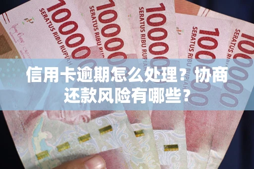 北京信用卡逾期怎么处理？协商还款风险有哪些？
